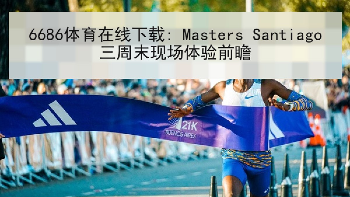 6686体育在线下载: Masters Santiago三周末现场体验前瞻