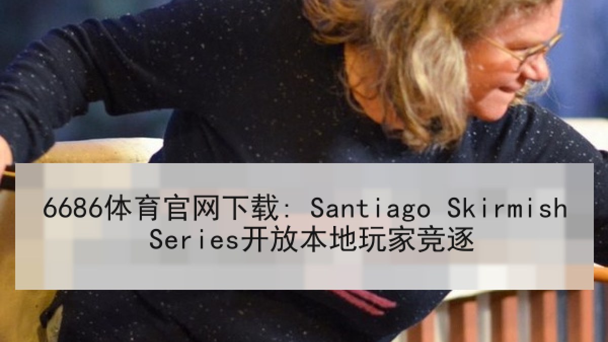 6686体育官网下载: Santiago Skirmish Series开放本地玩家竞逐 6686体育官网下载: Santiago Skirmish Series开放本地玩家竞逐