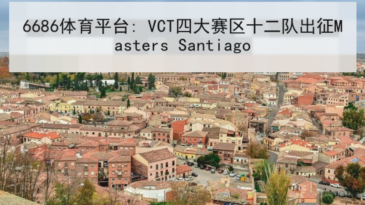 6686体育平台: VCT四大赛区十二队出征Masters Santiago