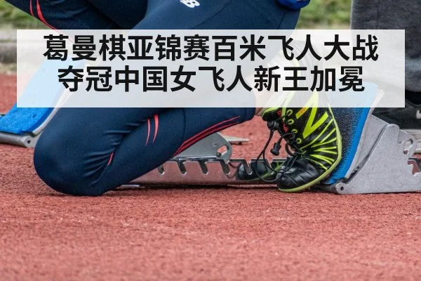葛曼棋亚锦赛百米飞人大战夺冠中国女飞人新王加冕