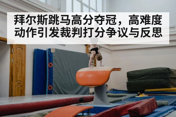 拜尔斯跳马高分夺冠，高难度动作引发裁判打分争议与反思