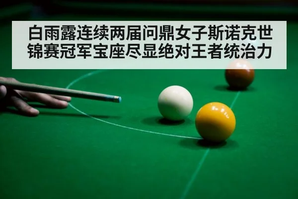 白雨露连续两届问鼎女子斯诺克世锦赛冠军宝座尽显绝对王者统治力