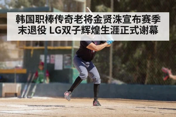 韩国职棒传奇老将金贤洙宣布赛季末退役 LG双子辉煌生涯正式谢幕