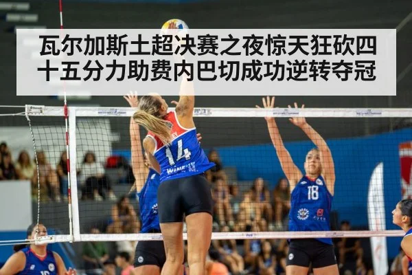 瓦尔加斯土超决赛之夜惊天狂砍四十五分力助费内巴切成功逆转夺冠