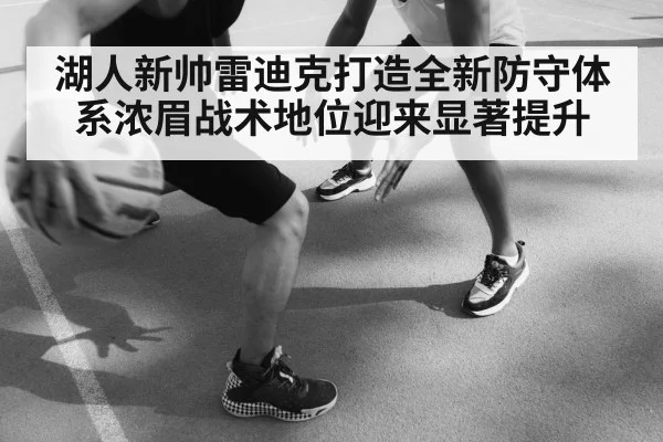湖人新帅雷迪克打造全新防守体系浓眉战术地位迎来显著提升