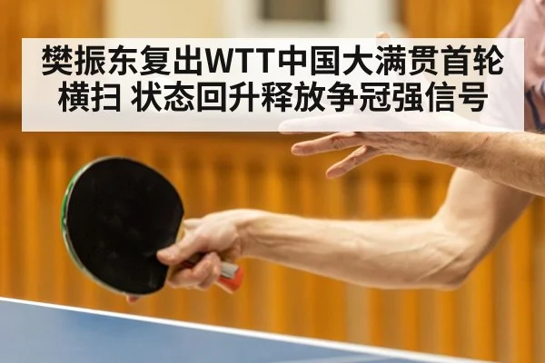 樊振东复出WTT中国大满贯首轮横扫 状态回升释放争冠强信号