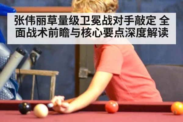 张伟丽草量级卫冕战对手敲定 全面战术前瞻与核心要点深度解读