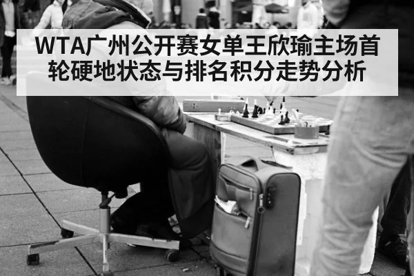 WTA广州公开赛女单王欣瑜主场首轮硬地状态与排名积分走势分析