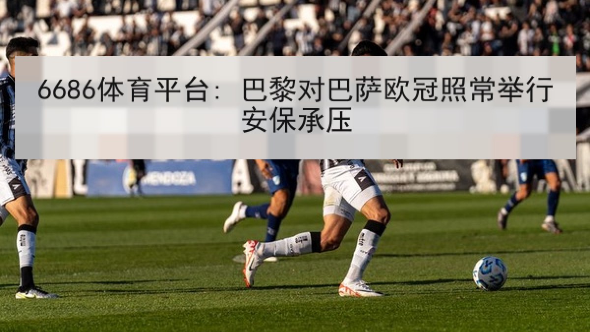 6686体育平台: 巴黎对巴萨欧冠照常举行安保承压